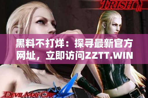 黑料不打烊：探尋最新官方網(wǎng)址，立即訪(fǎng)問(wèn)ZZTT.WIN!