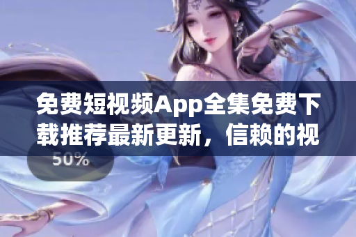 免費短視頻App全集免費下載推薦最新更新，信賴(lài)的視頻分享平臺