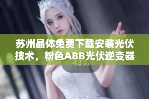 蘇州晶體免費下載安裝光伏技術(shù)，粉色ABB光伏逆變器性能搶先!
