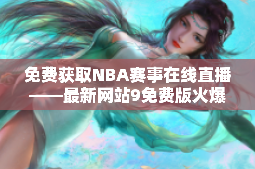 免費獲取NBA賽事在線(xiàn)直播——最新網(wǎng)站9免費版火爆推出