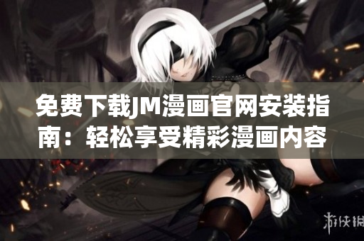 免費下載JM漫畫(huà)官網(wǎng)安裝指南：輕松享受精彩漫畫(huà)內容