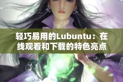 輕巧易用的Lubuntu：在線(xiàn)觀(guān)看和下載的特色亮點(diǎn)