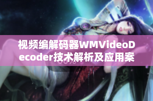 視頻編解碼器WMVideoDecoder技術(shù)解析及應用案例詳解
