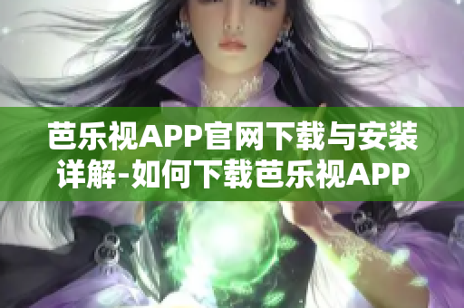 芭樂(lè )視APP官網(wǎng)下載與安裝詳解-如何下載芭樂(lè )視APP并安裝成功