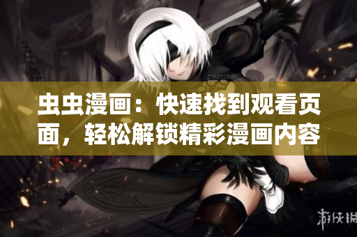 蟲(chóng)蟲(chóng)漫畫(huà)：快速找到觀(guān)看頁(yè)面，輕松解鎖精彩漫畫(huà)內容