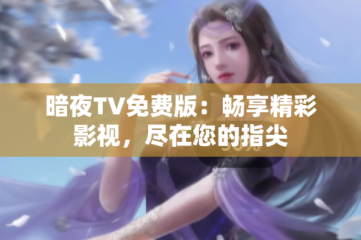暗夜TV免費版：暢享精彩影視，盡在您的指尖