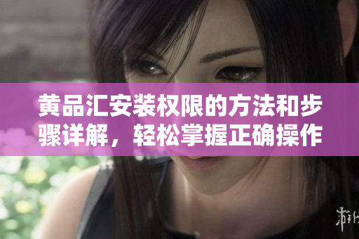 黃品匯安裝權限的方法和步驟詳解，輕松掌握正確操作技巧