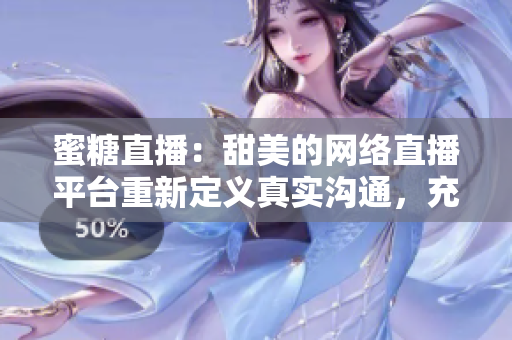 蜜糖直播：甜美的網(wǎng)絡(luò )直播平臺重新定義真實(shí)溝通，充滿(mǎn)愛(ài)的生活分享